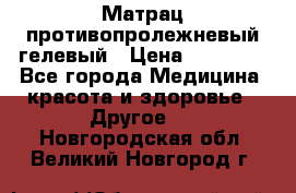 Матрац противопролежневый гелевый › Цена ­ 18 000 - Все города Медицина, красота и здоровье » Другое   . Новгородская обл.,Великий Новгород г.